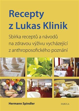 Recepty z Lukas Klinik - Sbírka receptů a návodů na zdravou výživu vycházející z anthroposofického poznání – Spindler Herman