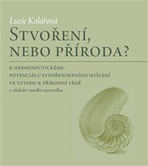 Stvoření nebo příroda - K hermeneutickému potenciálu stvořenostního myšlení ve vztahu k přírodní vědě v období raného novověku – Kolářová Lucie