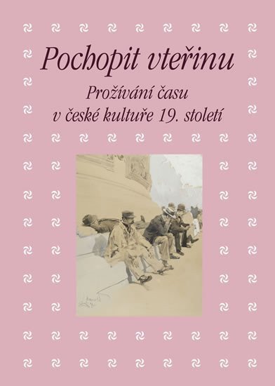 Pochopit vteřinu - Prožívání času v české kultuře 19 století – Piorecká Kateřina