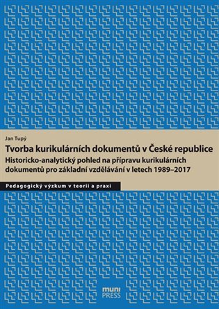 Tvorba kurikulárních dokumentů v České republice Historicko-analytický pohled na přípravu kurikulárních dokumentů pro základní vzdělávání v letech 1989–2017 – Tupý Jan