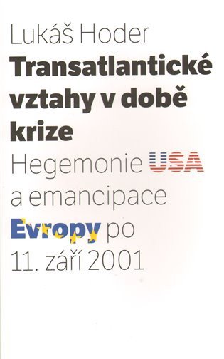 Transatlantické vztahy v době krize Hegemonie USA a emancipace Evropy po 11 září 2001 – Hoder Lukáš