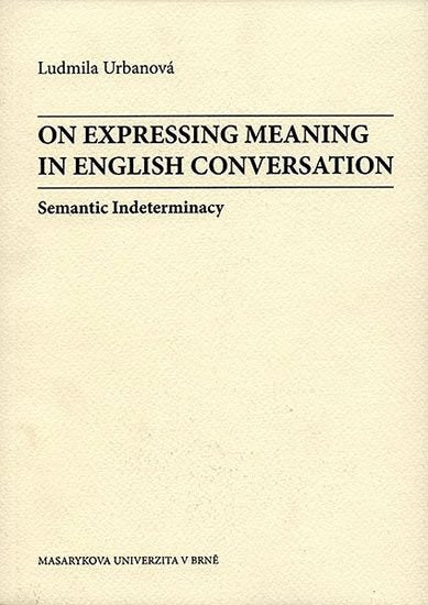 On Expressing Meaning in English Conversation Semantic Indeterminacy – Urbanová Ludmila