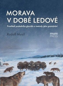 Morava v době ledové: Prostředí posledního glaciálu a metody jeho poznávání – Musil Robert (2014)