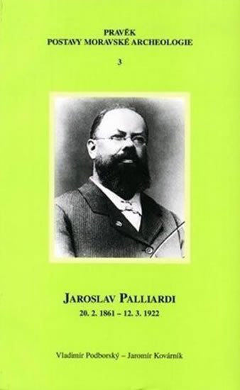 Jaroslav Palliardi 20 2 1861 – 12 3 1922 Pokrokový kulturní činitel jihozápadní Moravy a věhlasný archeolog evropského jména Studie k dějinám archeologie – Kovárník Jaromír