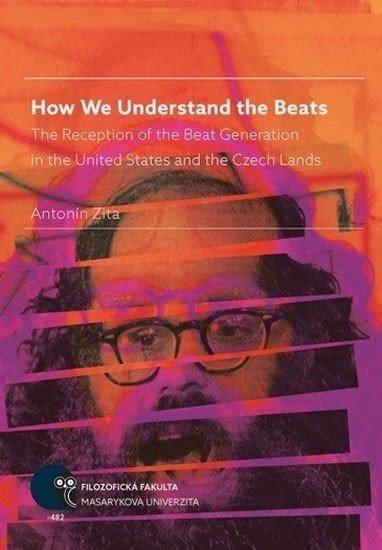 How We Understand the Beats The Reception of the Beat Generation in the United States and the Czech Lands – Zita Antonín