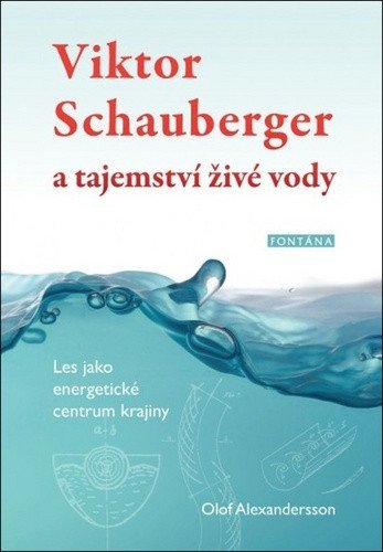 Viktor Schauberger a tajemství živé vody - Les jako energetické centrum krajiny – Alexandersson Olof
