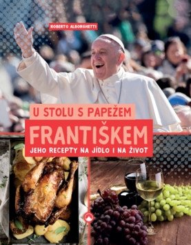 U stolu s papežem Františkem - Jeho recepty na jídlo i na život – Alborghetti Roberto
