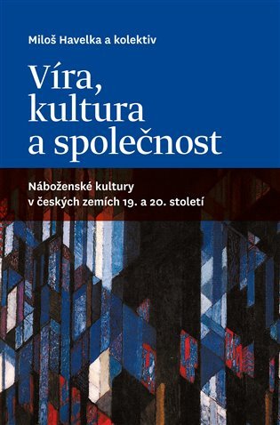 Víra kultura a společnost Náboženské kultury v českých zemích 19 a 20 století – Havelka Miloš