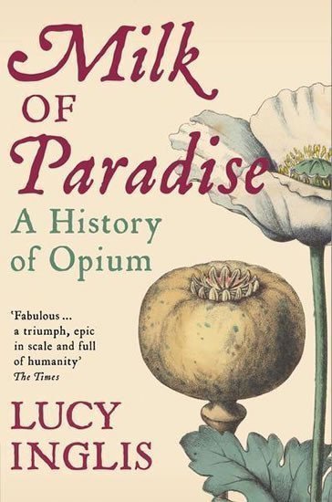 Milk of Paradise A History of Opium – Inglis Lucy