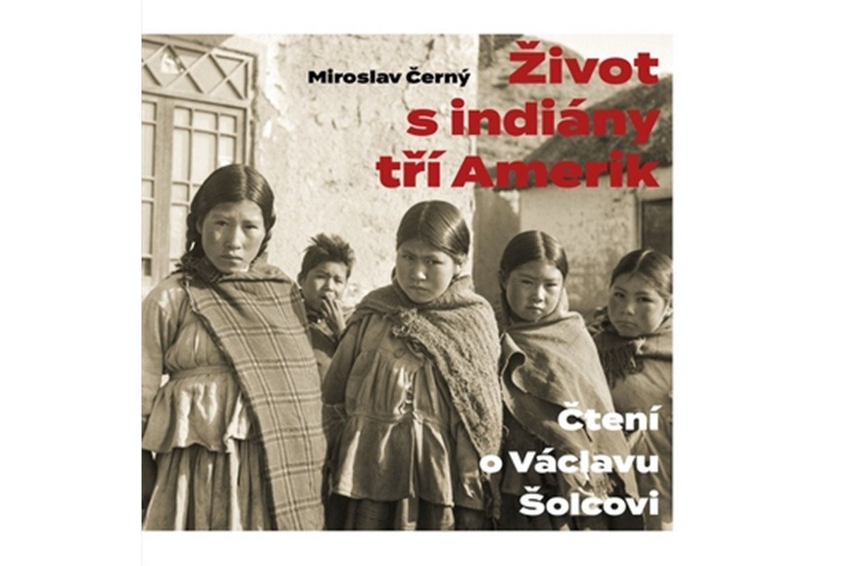 Život s indiány tří Amerik - Čtení o Václavu Šolcovi – Černý Miroslav