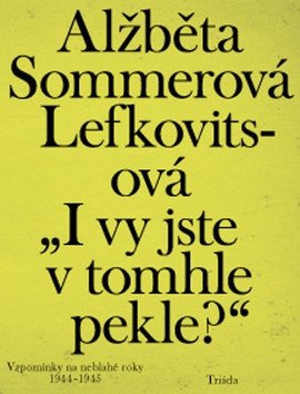 I vy jste v tomhle pekle Vzpomínky na neblahé roky 1944–1945 – Sommerová Lefkovitsová Alžběta