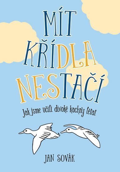 Mít křídla nestačí - Jak jsme učili divoké kachny létat – Sovák Jan