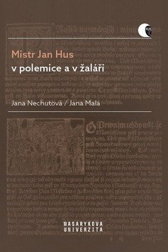 Mistr Jan Hus v polemice a v žaláři - Překlady komentáře a poznámky – Nechutová Jana