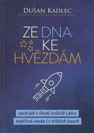 Ze dna ke hvězdám aneb jak v životě zvítězit i přes nepřízeň osudu i v těžkých časech – Kadlec Dušan