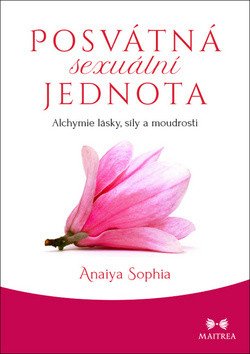 Posvátná sexuální jednota - Alchymie lásky síly a moudrosti – Sophia Anaiya