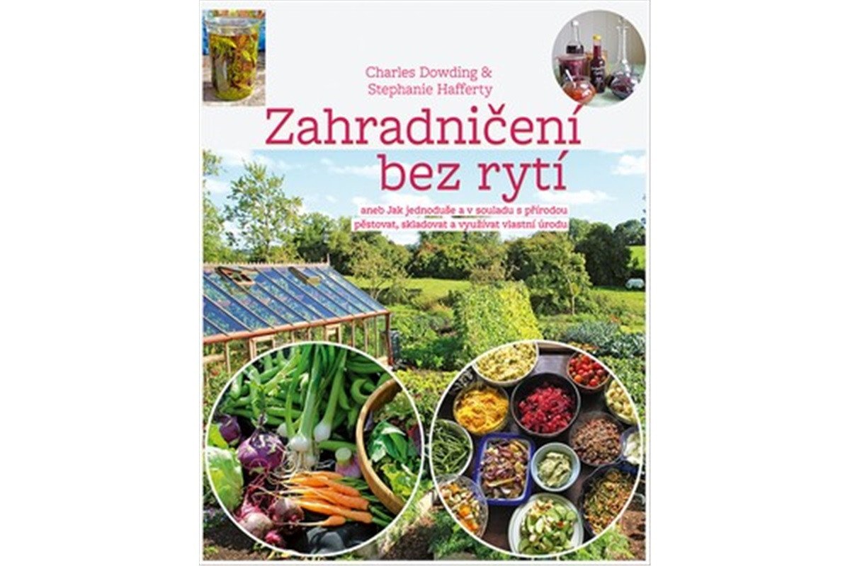 Zahradničení bez rytí aneb Jak jednoduše a v souladu s přírodou pěstovat skladovat a využívat vlastní úrodu – Dowding Charles Hafferty Stephanie