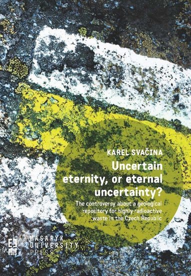 Uncertain eternity or eternal uncertainty - The controversy about a geological repository for highly radioactive waste in the Czech Republic – Svačina Karel