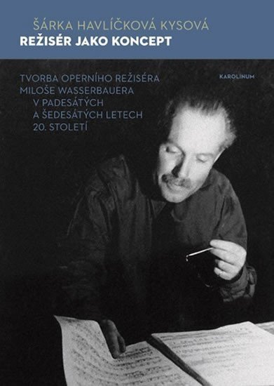 Režisér jako koncept - Tvorba operního režiséra Miloše Wasserbauera v padesátých a šedesátých letech 20 století – Havlíčková Kysová Šárka