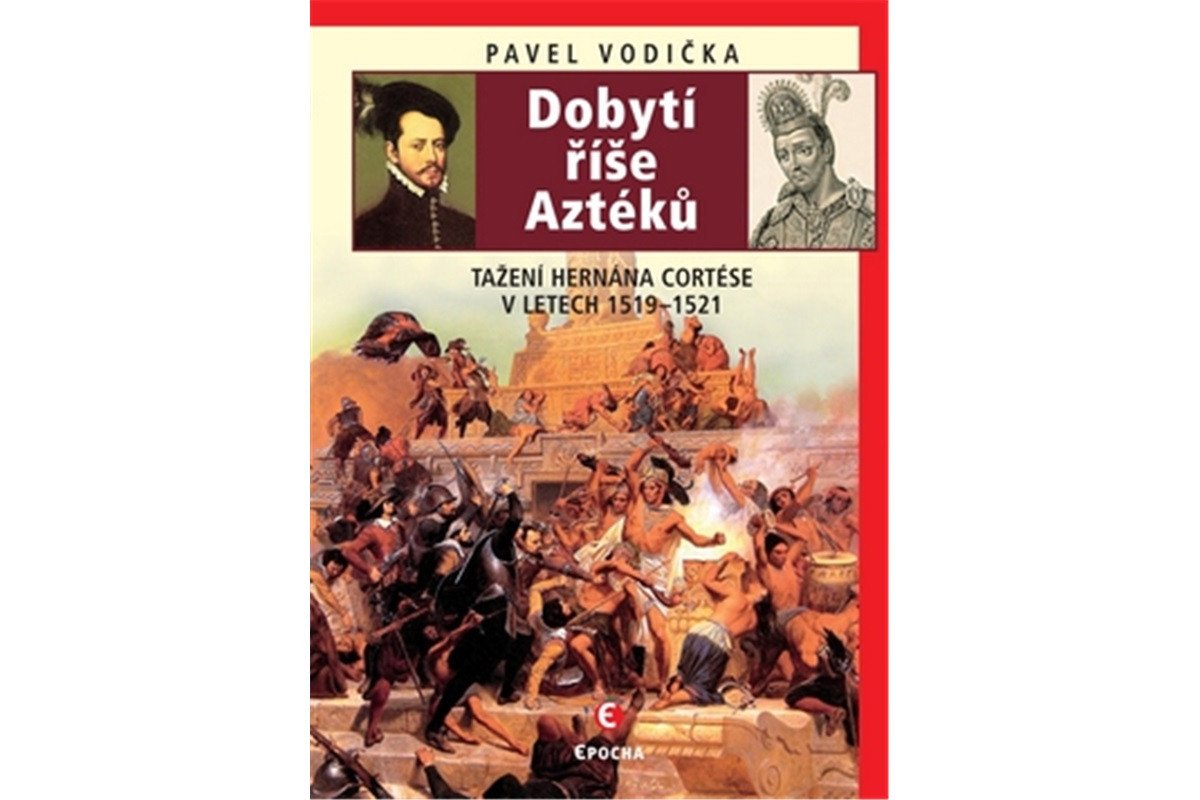 Dobytí říše Aztéků - Tažení Hernána Cortése v letech 1519-1521 – Vodička Pavel