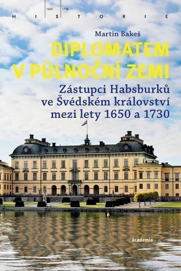 Diplomatem v půlnoční zemi - Zástupci Habsburků ve Švédském království mezi lety 1650-1730 – Bakeš Martin