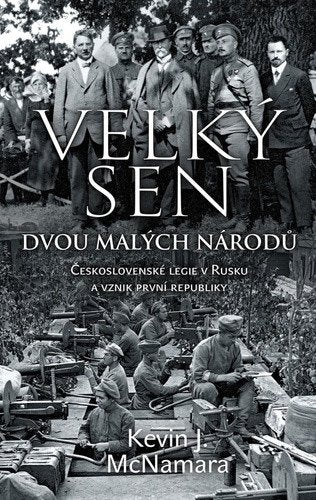 Velký sen dvou malých národů - Československé legie v Rusku a vznik první republiky – McNamara Kevin J