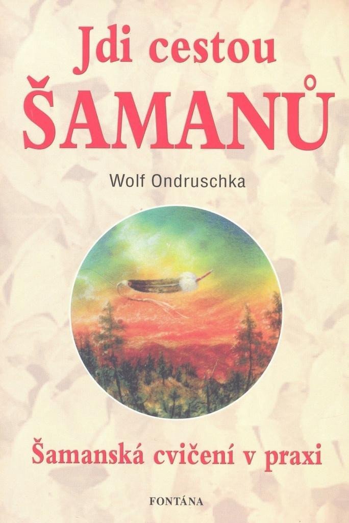 Jdi cestou šamanů - Šamanská cvičení v praxi – Ondruschka Wolf
