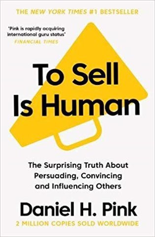 To Sell is Human The Surprising Truth About Persuading Convincing and Influencing Others – Pink Daniel H