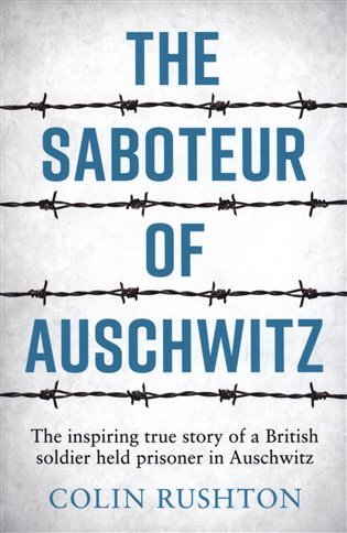 The Saboteur of Auschwitz The Inspiring True Story of a British Soldier Held Prisoner in Auschwitz – Rushton Colin