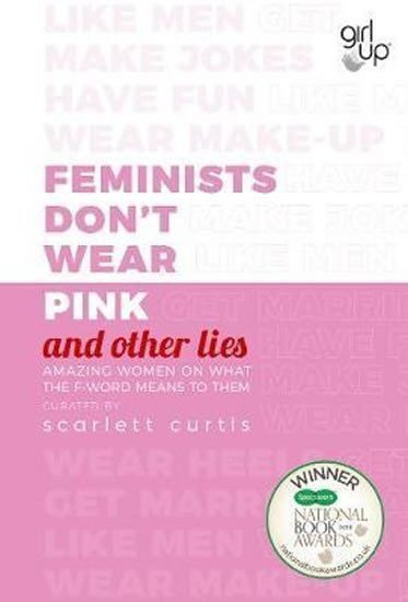 Feminists Dont Wear Pink and other lies Amazing women on what the F-word means to them – Curtis Scarlett