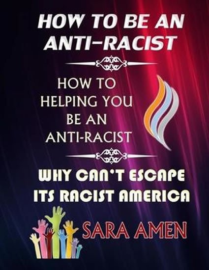 How To Be An Anti-Racist How To Helping You Be An Anti-Racist Why Cant Escape Its Racist America – Amen Sara