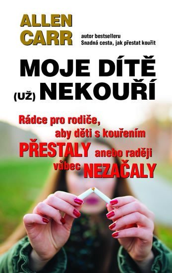 Moje dítě už nekouří - Rádce pro rodiče aby děti s kouřením přestaly anebo raději vůbec nezačaly – Carr Allen