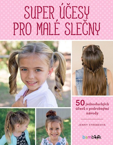 Super účesy pro malé slečny - 50 jednoduchých účesů s podrobnými návody – Strebeová Jenny