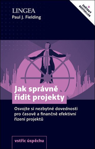 Jak správně řídit projekty - Osvojte si nezbytné dovednosti pro časově a finančně efektivní řízení projektů – Fielding Paul J