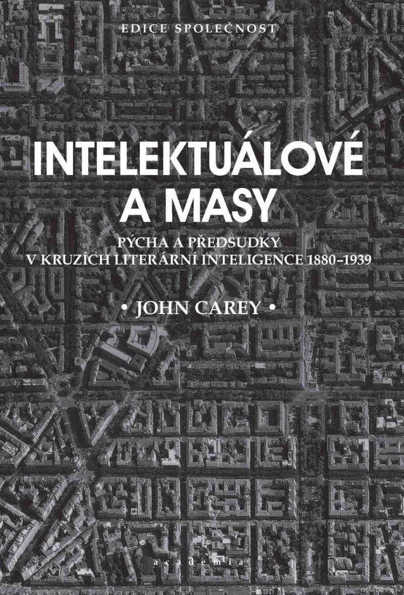 Intelektuálové a masy - Pýcha a předsudky v kruzích literární inteligence 1880-1939 – Carey John