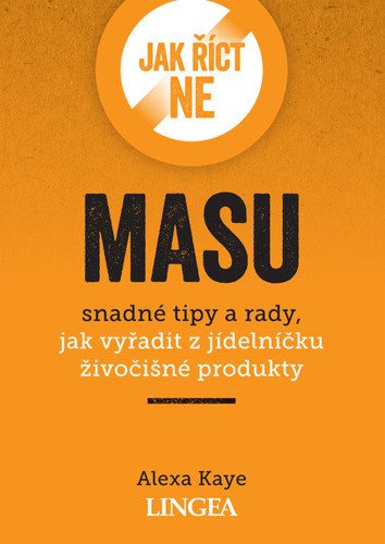 Jak říct ne masu - Snadné tipy a rady jak vyřadit z jídelníčku živočišné produkty – Kaye Alexa