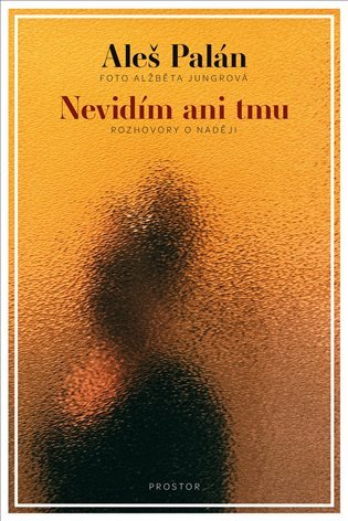 Nevidím ani tmu - Rozhovory o naději – Palán Aleš