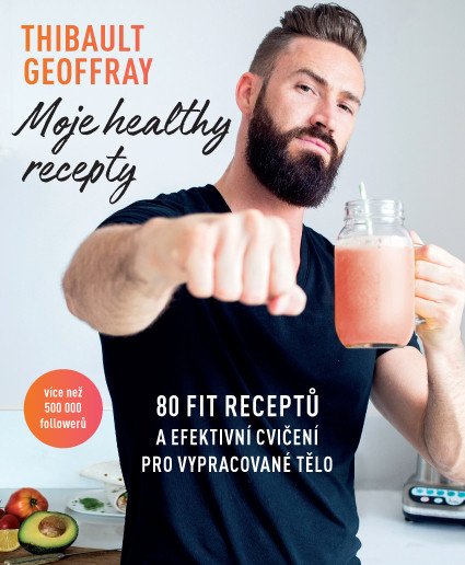 Moje healthy recepty – 80 fit receptů a efektivní cvičení pro vypracované tělo – Thibault Geoffray