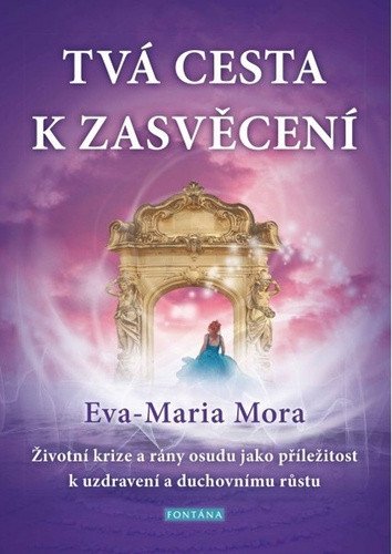 Tvá cesta k zasvěcení - Životní krize a rány osudu jako příležitost k uzdravení a duchovnímu růstu – Mora Eva-Maria