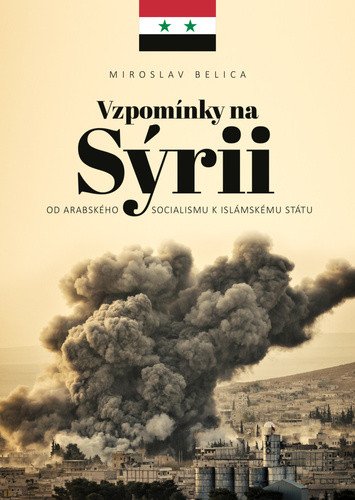 Vzpomínky na Sýrii - Od arabského socialismu k Islámskému státu – Belica Miroslav (2021)