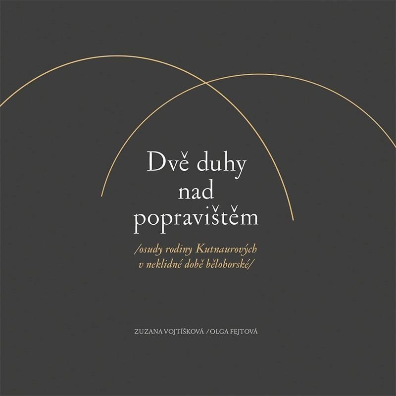 Dvě duhy nad popravištěm osudy rodiny Kutnaurových v neklidné době bělohorské – Vojtíšková Zuzana Fejtová Olga