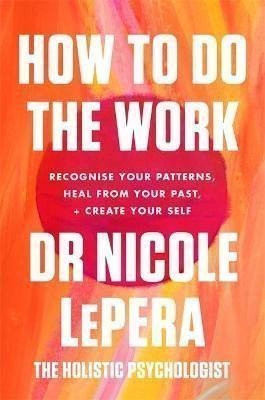 How To Do The Work Recognise Your Patterns Heal from Your Past and Create Your Self – LePera Nicole