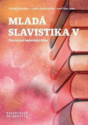 Mladá slavistika V - Slavistická badatelská dílna – Michálek Zbyněk Šaur Josef