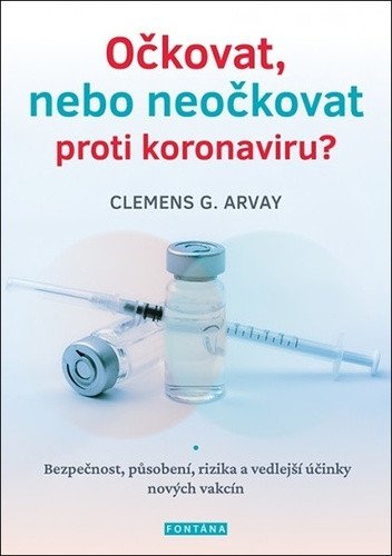 Očkovat nebo neočkovat proti koronaviru - Bezpečnost působení rizika a vedlejší účinky nových vakcín – Arvay Clemens G