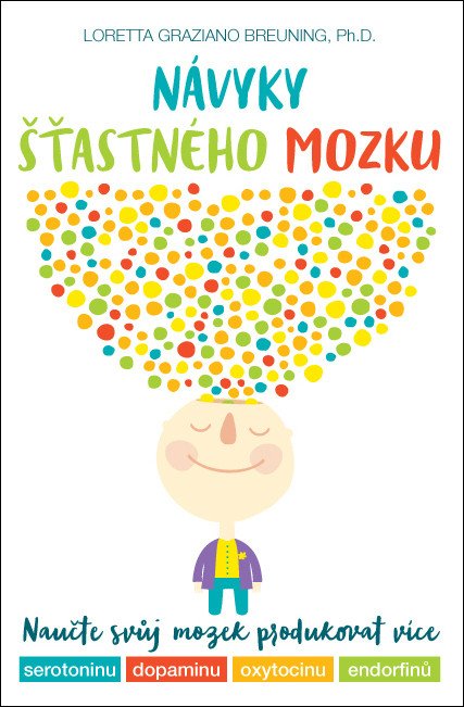Návyky šťastného mozku – Naučte svůj mozek produkovat více serotoninu dopaminu oxytocinu a endorfinů – Breuning Loretta Graziano