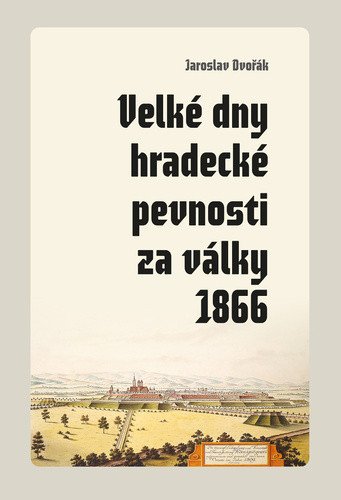 Velké dny hradecké pevnosti za války 1866 – Dvořák Jaroslav