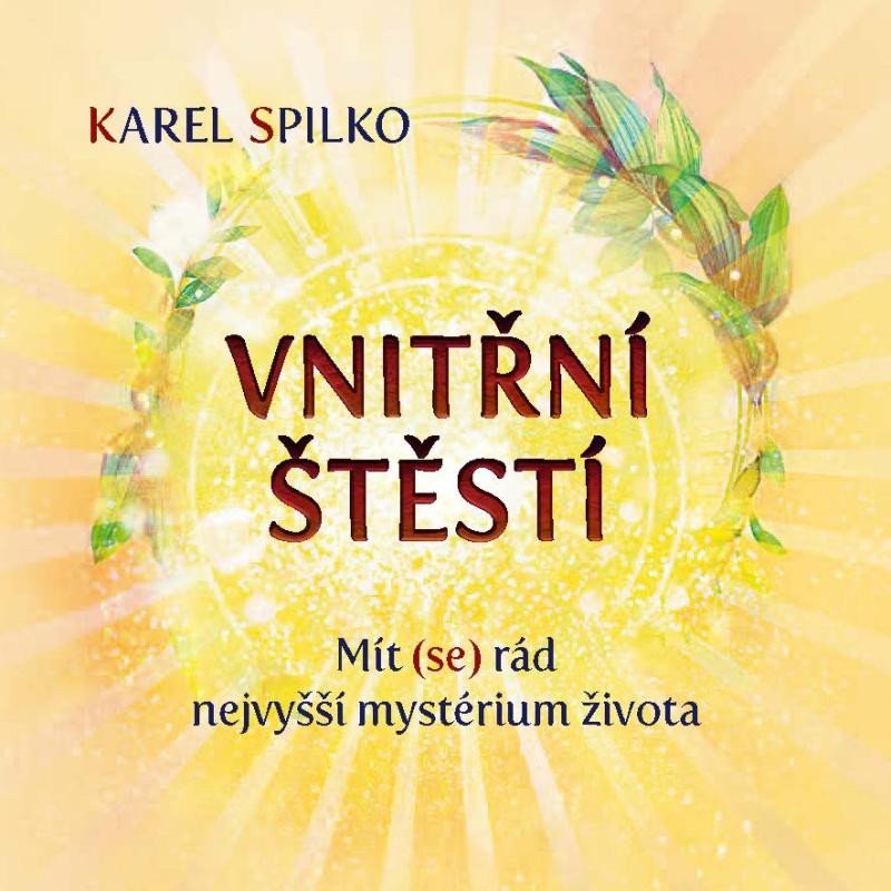 Vnitřní štěstí - Mít se rád nejvyšší mystérium života – Spilko Karel