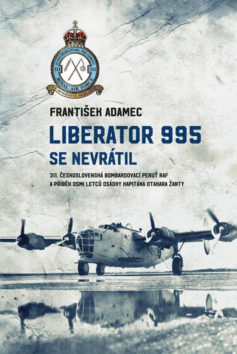 Liberator 995 se nevrátil - 311 čs bombardovací peruť RAF a příběh osmi letců osádky kapitána Otakara Žanty – Adamec František