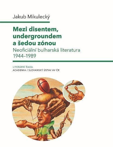 Mezi disentem undergroundem a šedou zónou - Neoficiální bulharská literatura 1944-1989 – Mikulecký Jakub