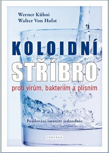 Koloidní stříbro proti virům, bakteriím a plísním - Posilování imunity jednoduše – Kühni Werner (2021)