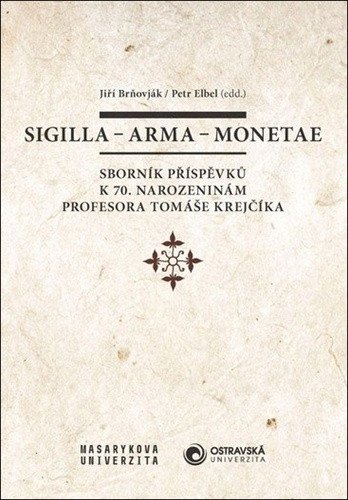 Sigilla - arma - monetae Sborník příspěvků k 70 narozeninám profesora Tomáše Krejčíka – Brňovják Jiří